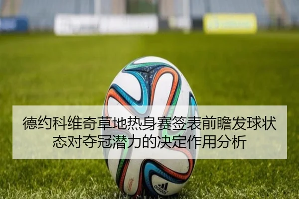 德约科维奇草地热身赛签表前瞻发球状态对夺冠潜力的决定作用分析
