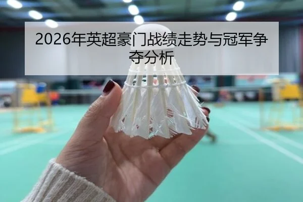 2026年英超豪门战绩走势与冠军争夺分析
