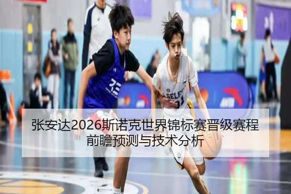 张安达2026斯诺克世界锦标赛晋级赛程前瞻预测与技术分析