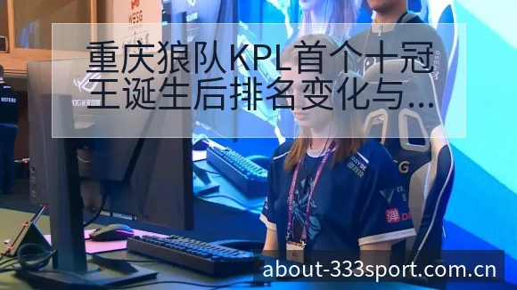 重庆狼队KPL首个十冠王诞生后排名变化与数据对比分析 - 333体育